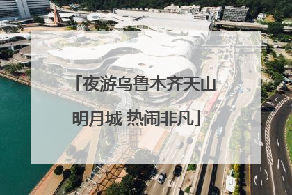 夜游乌鲁木齐天山明月城 热闹非凡