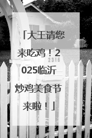 大王请您来吃鸡！2025临沂炒鸡美食节来啦！