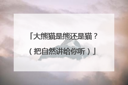 大熊猫是熊还是猫？（把自然讲给你听）
