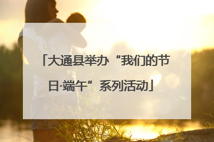 大通县举办“我们的节日·端午”系列活动
