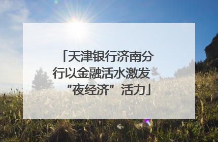 天津银行济南分行以金融活水激发“夜经济”活力
