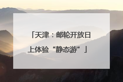 天津：邮轮开放日上体验“静态游”