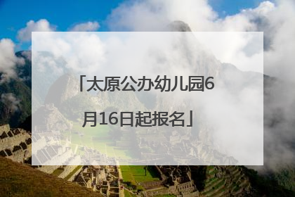 太原公办幼儿园6月16日起报名