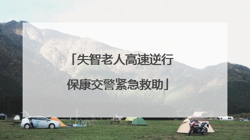 失智老人高速逆行 保康交警紧急救助
