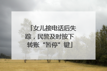 女儿接电话后失踪，民警及时按下转账“暂停”键
