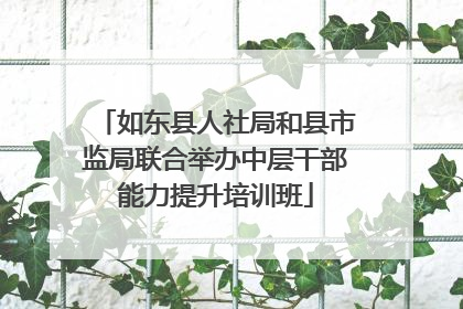 如东县人社局和县市监局联合举办中层干部能力提升培训班