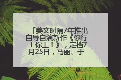 姜文时隔7年推出自导自演新作《你行！你上！》，定档7月25日，马丽、于和伟、辛芷蕾出演