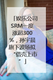 娱乐公司SRM一度涨超300%，孙宇晨旗下波场拟“借壳上市”