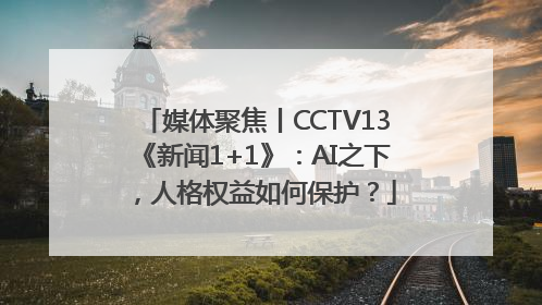媒体聚焦丨CCTV13《新闻1+1》：AI之下，人格权益如何保护？