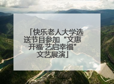 快乐老人大学选送节目参加“文惠开福·艺启幸福”文艺展演