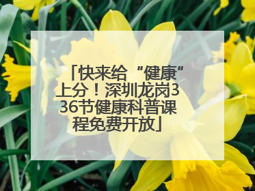 快来给“健康”上分！深圳龙岗336节健康科普课程免费开放
