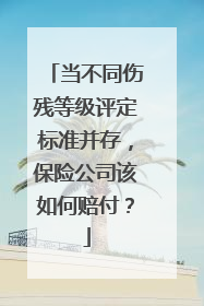 当不同伤残等级评定标准并存，保险公司该如何赔付？