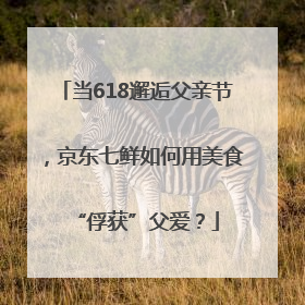 当618邂逅父亲节，京东七鲜如何用美食“俘获”父爱？