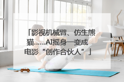 影视机械臂、仿生熊猫……AI摇身一变成电影“创作合伙人”