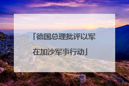 德国总理批评以军在加沙军事行动