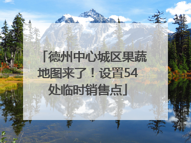 德州中心城区果蔬地图来了！设置54处临时销售点