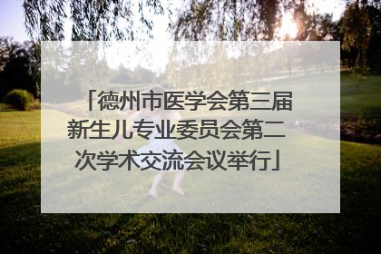 德州市医学会第三届新生儿专业委员会第二次学术交流会议举行