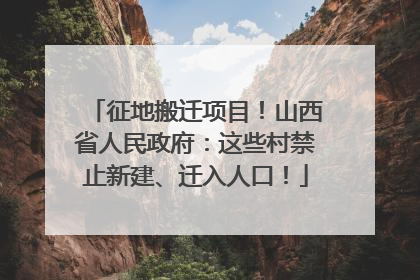 征地搬迁项目！山西省人民政府：这些村禁止新建、迁入人口！