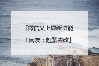微信又上线新功能！网友：赶紧去改