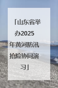 山东省举办2025年黄河防汛抢险协同演习