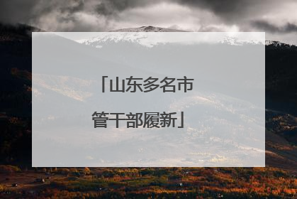 山东多名市管干部履新