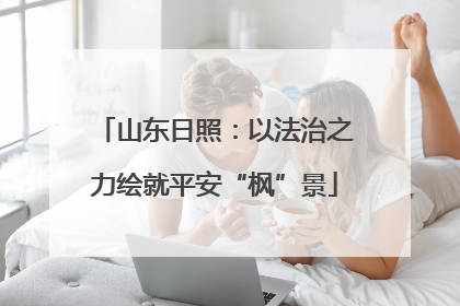 山东日照：以法治之力绘就平安“枫”景