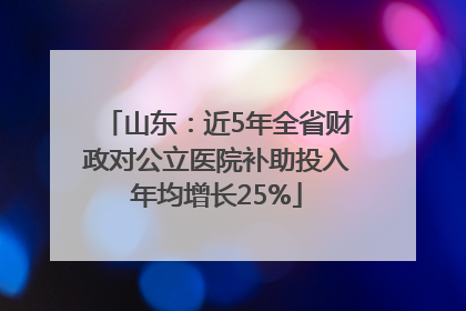山东：近5年全省财政对公立医院补助投入年均增长25%