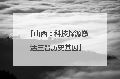 山西：科技探源激活三晋历史基因
