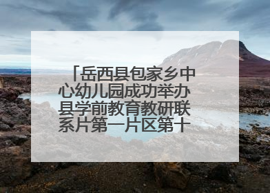 岳西县包家乡中心幼儿园成功举办县学前教育教研联系片第一片区第十三次专题研讨会