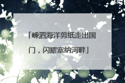 嵊泗海洋剪纸走出国门，闪耀塞纳河畔