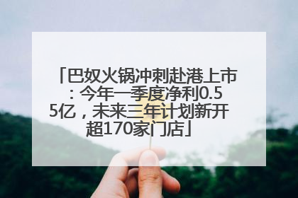 巴奴火锅冲刺赴港上市：今年一季度净利0.55亿，未来三年计划新开超170家门店
