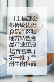 工信部公布传统优势食品产区和地方特色食品产业重点培育名单（第一批）兰州牛肉拉面位列其中