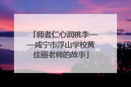 师者仁心润桃李——咸宁市浮山学校黄佳丽老师的故事