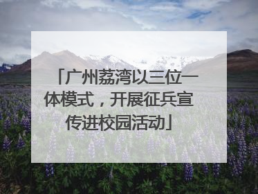 广州荔湾以三位一体模式，开展征兵宣传进校园活动