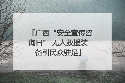 广西“安全宣传咨询日” 无人救援装备引民众驻足
