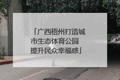 广西梧州打造城市生态体育公园 提升民众幸福感