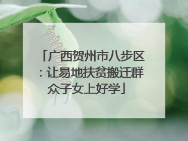 广西贺州市八步区：让易地扶贫搬迁群众子女上好学