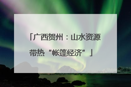 广西贺州：山水资源带热“帐篷经济”