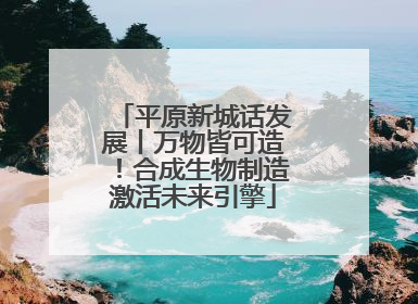 平原新城话发展丨万物皆可造！合成生物制造激活未来引擎