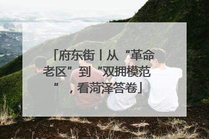 府东街丨从“革命老区”到“双拥模范”，看菏泽答卷