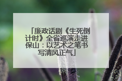廉政话剧《生死倒计时》全省巡演走进保山：以艺术之笔书写清风正气