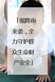 强降雨来袭，全力守护群众生命财产安全