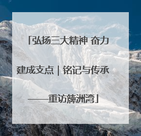弘扬三大精神 奋力建成支点｜铭记与传承——重访簰洲湾