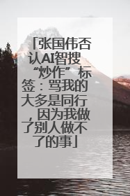 张国伟否认AI智搜“炒作”标签：骂我的大多是同行，因为我做了别人做不了的事