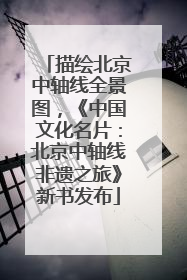 描绘北京中轴线全景图，《中国文化名片：北京中轴线非遗之旅》新书发布