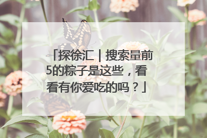 探徐汇｜搜索量前5的粽子是这些，看看有你爱吃的吗？