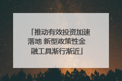 推动有效投资加速落地 新型政策性金融工具渐行渐近