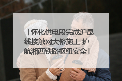 怀化供电段完成沪昆线接触网大修施工 护航湘西铁路枢纽安全