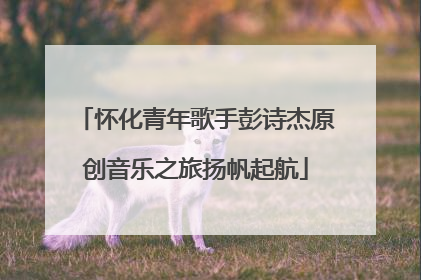 怀化青年歌手彭诗杰原创音乐之旅扬帆起航