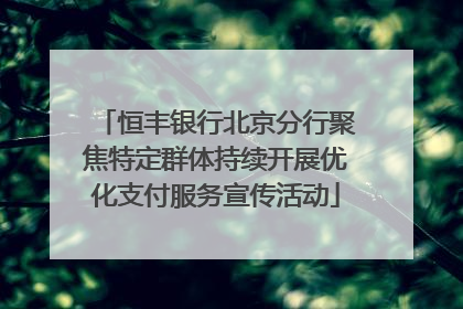 恒丰银行北京分行聚焦特定群体持续开展优化支付服务宣传活动